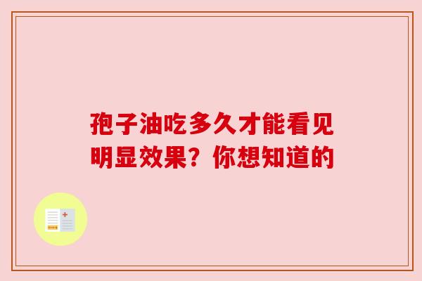 孢子油吃多久才能看见明显效果？你想知道的