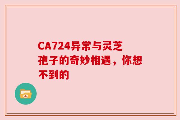 CA724异常与灵芝孢子的奇妙相遇，你想不到的