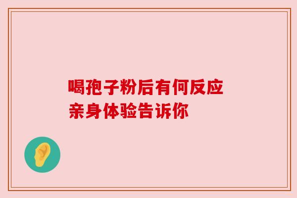 喝孢子粉后有何反应 亲身体验告诉你