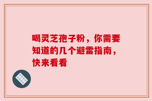 喝灵芝孢子粉，你需要知道的几个避雷指南，快来看看
