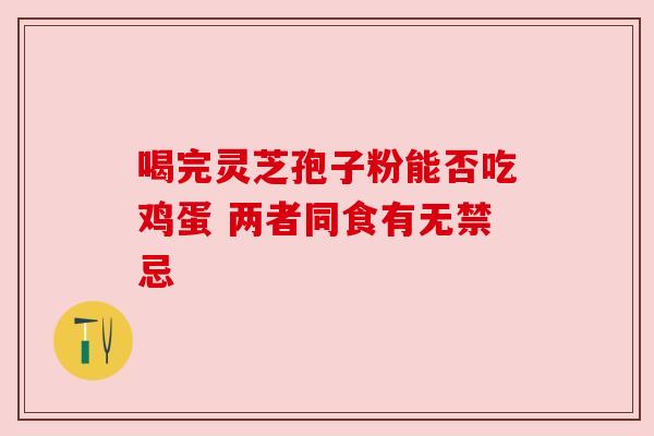 喝完灵芝孢子粉能否吃鸡蛋 两者同食有无禁忌