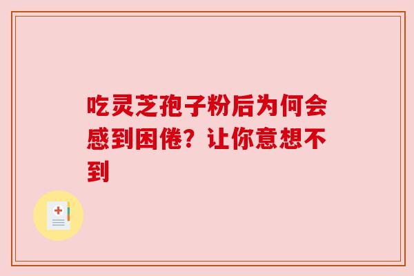吃灵芝孢子粉后为何会感到困倦？让你意想不到
