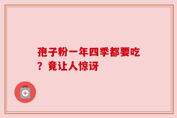 孢子粉一年四季都要吃？竟让人惊讶