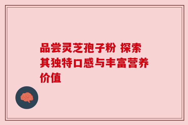 品尝灵芝孢子粉 探索其独特口感与丰富营养价值