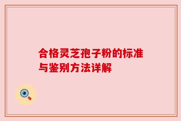 合格灵芝孢子粉的标准与鉴别方法详解