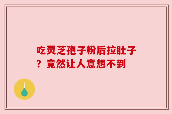 吃灵芝孢子粉后拉肚子？竟然让人意想不到