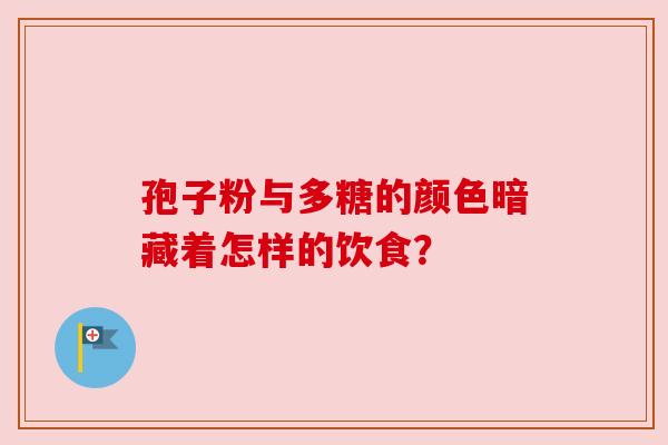 孢子粉与多糖的颜色暗藏着怎样的饮食？