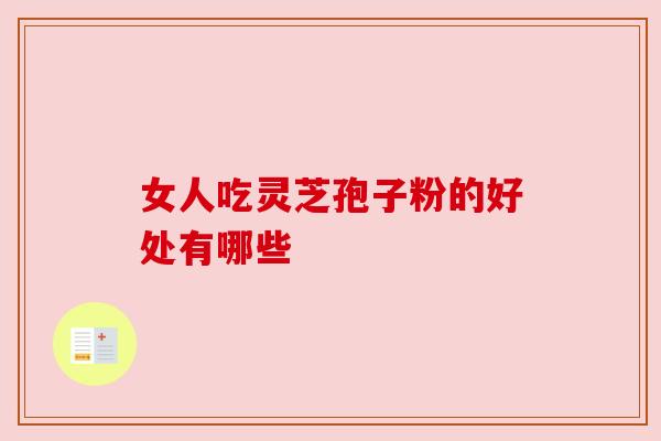女人吃灵芝孢子粉的好处有哪些