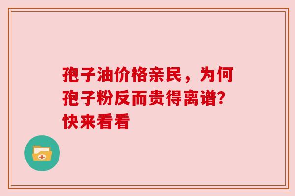 孢子油价格亲民，为何孢子粉反而贵得离谱？快来看看