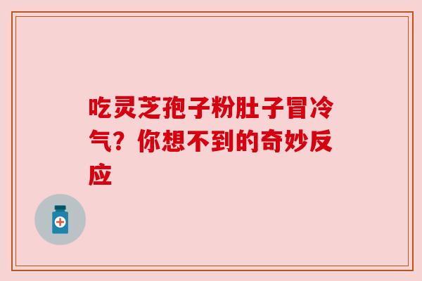 吃灵芝孢子粉肚子冒冷气？你想不到的奇妙反应