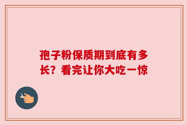 孢子粉保质期到底有多长？看完让你大吃一惊