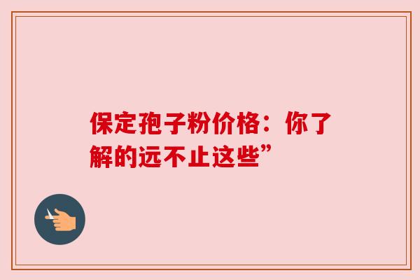 保定孢子粉价格：你了解的远不止这些”