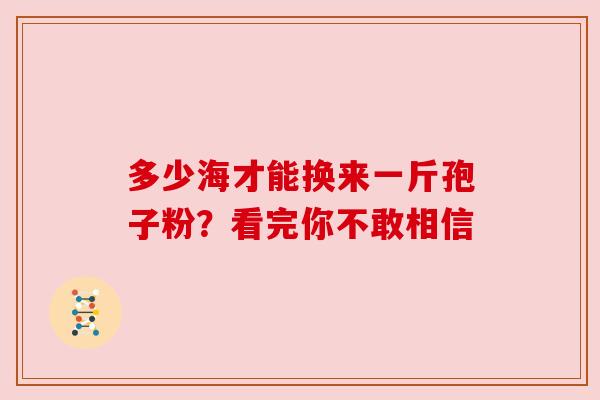 多少海才能换来一斤孢子粉？看完你不敢相信