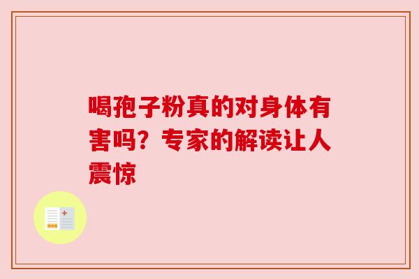喝孢子粉真的对身体有害吗?专家的解读让人震惊 喝孢子粉真的对身体有害吗?专家的解读让人震惊