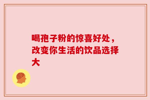 喝孢子粉的惊喜好处，改变你生活的饮品选择大