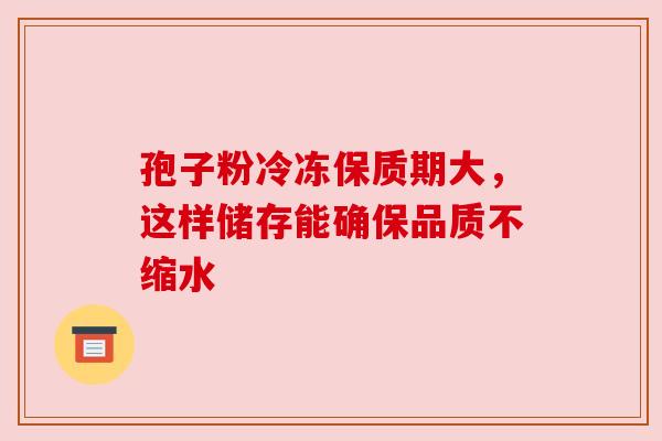 孢子粉冷冻保质期大，这样储存能确保品质不缩水