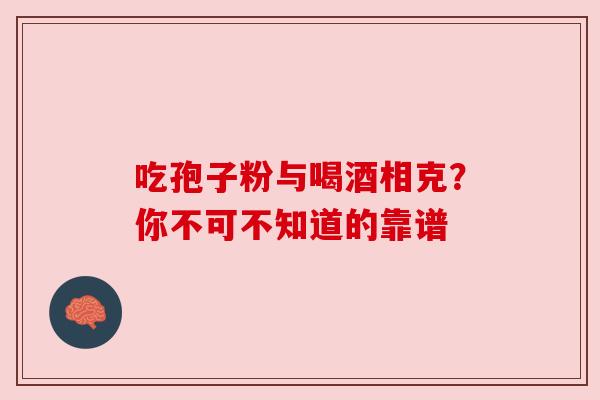 吃孢子粉与喝酒相克？你不可不知道的靠谱