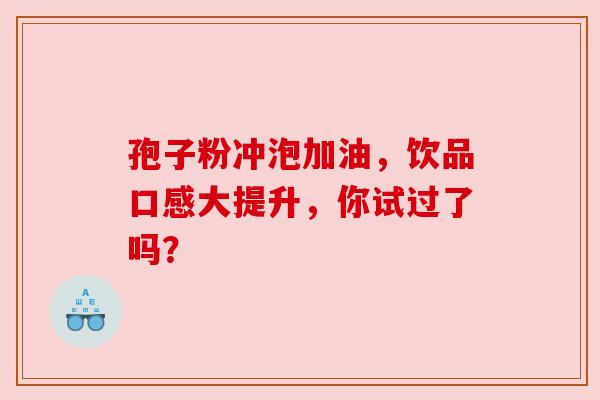 孢子粉冲泡加油，饮品口感大提升，你试过了吗？