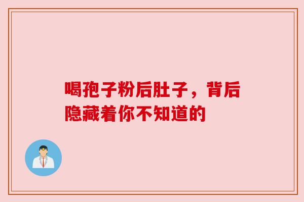 喝孢子粉后肚子，背后隐藏着你不知道的