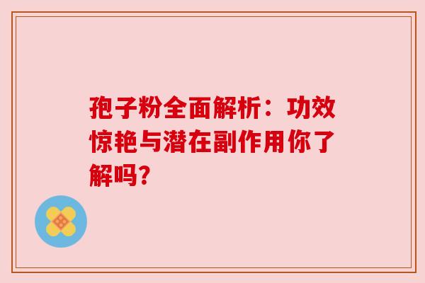 孢子粉全面解析：功效惊艳与潜在副作用你了解吗？