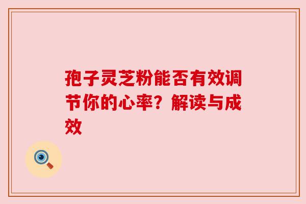 孢子灵芝粉能否有效调节你的心率？解读与成效