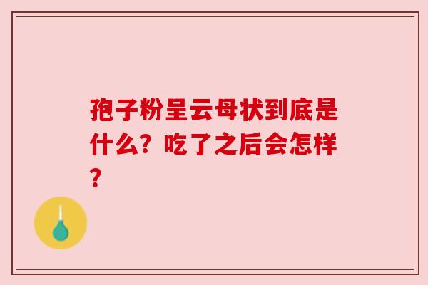 孢子粉呈云母状到底是什么？吃了之后会怎样？