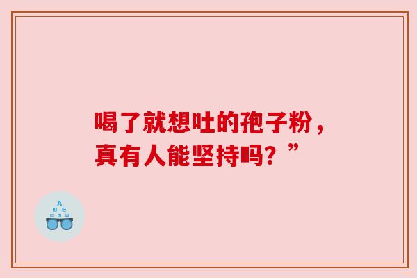 喝了就想吐的孢子粉，真有人能坚持吗？”