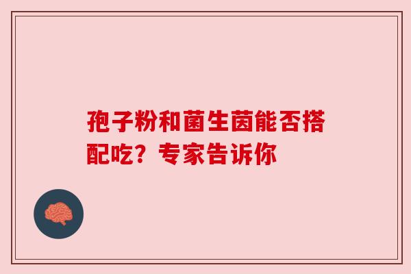 孢子粉和菌生茵能否搭配吃？专家告诉你