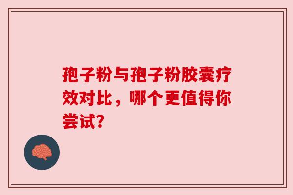 孢子粉与孢子粉胶囊疗效对比，哪个更值得你尝试？