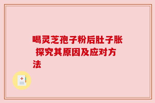 喝灵芝孢子粉后肚子胀 探究其原因及应对方法