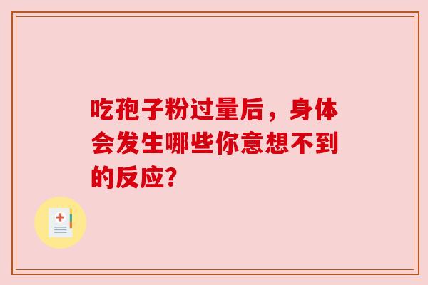 吃孢子粉过量后，身体会发生哪些你意想不到的反应？
