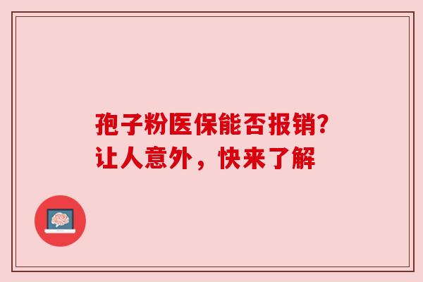 孢子粉医保能否报销？让人意外，快来了解