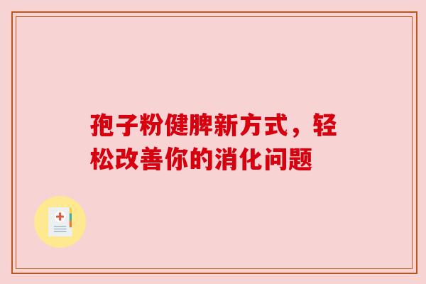 孢子粉健脾新方式，轻松改善你的消化问题