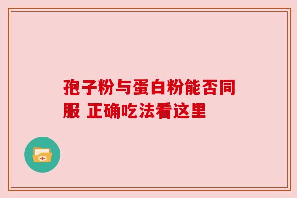 孢子粉与蛋白粉能否同服 正确吃法看这里