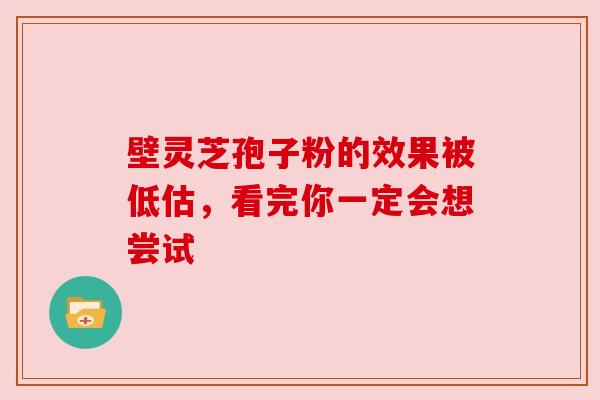 壁灵芝孢子粉的效果被低估,看完你一定会想尝试 壁灵芝孢子粉的效果被低估,看完你一定会想尝试