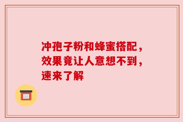 冲孢子粉和蜂蜜搭配，效果竟让人意想不到，速来了解