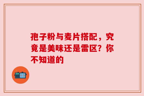孢子粉与麦片搭配，究竟是美味还是雷区？你不知道的
