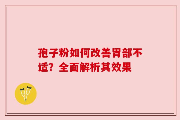 孢子粉如何改善胃部不适？全面解析其效果