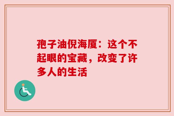 孢子油倪海厦：这个不起眼的宝藏，改变了许多人的生活