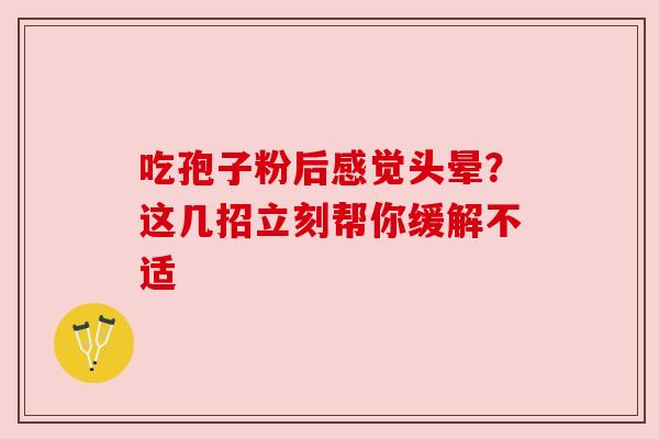 吃孢子粉后感觉头晕？这几招立刻帮你缓解不适
