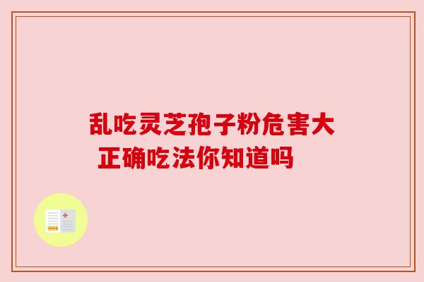 乱吃灵芝孢子粉危害大 正确吃法你知道吗