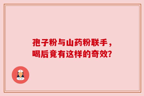 孢子粉与山药粉联手,喝后竟有这样的奇效? 孢子粉与山药粉联手,喝后竟有这样的奇效?