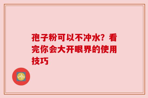 孢子粉可以不冲水？看完你会大开眼界的使用技巧
