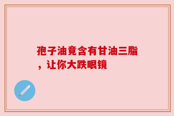孢子油竟含有甘油三脂，让你大跌眼镜
