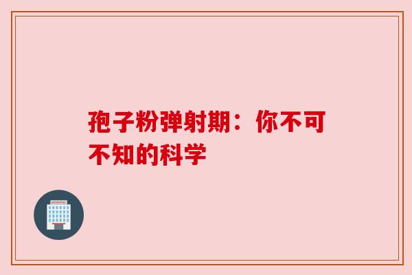 孢子粉弹射期：你不可不知的科学