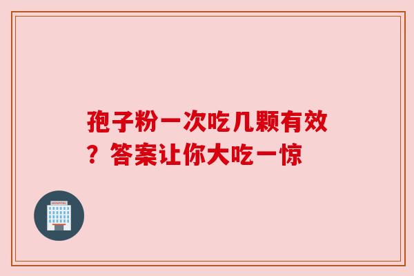 孢子粉一次吃几颗有效？答案让你大吃一惊