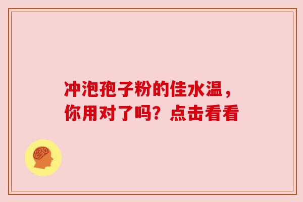 冲泡孢子粉的佳水温，你用对了吗？点击看看