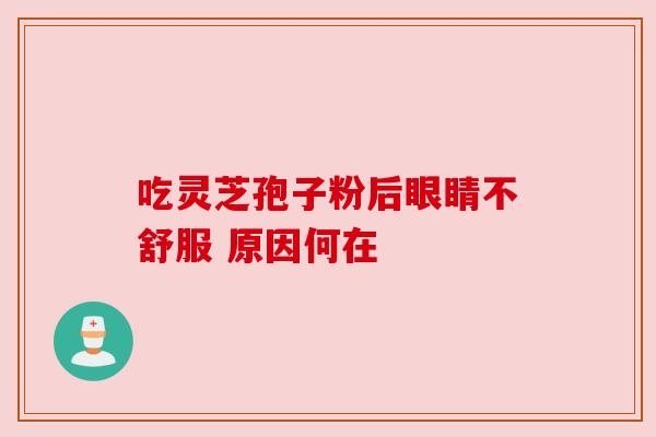 吃灵芝孢子粉后眼睛不舒服 原因何在