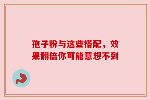 孢子粉与这些搭配，效果翻倍你可能意想不到