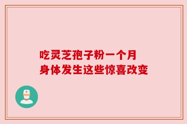 吃灵芝孢子粉一个月 身体发生这些惊喜改变